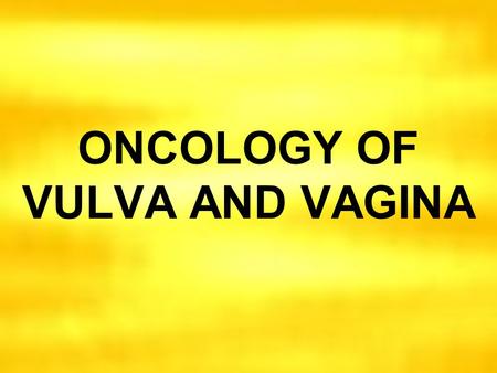 ONCOLOGY OF VULVA AND VAGINA