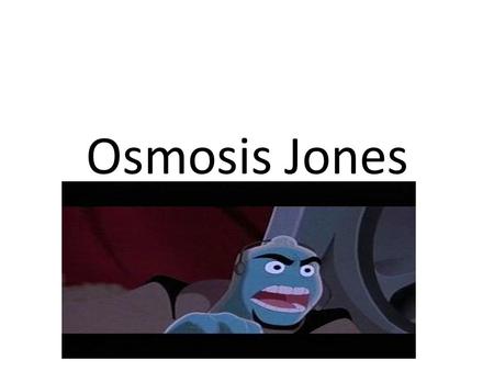 Osmosis Jones.