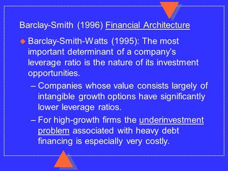 Barclay-Smith (1996) Financial Architecture u Barclay-Smith-Watts (1995): The most important determinant of a company’s leverage ratio is the nature of.