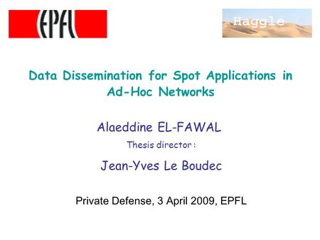 Data Dissemination for Spot Applications in Ad-Hoc Networks Alaeddine EL-FAWAL Thesis director : Jean-Yves Le Boudec Private Defense, 3 April 2009, EPFL.