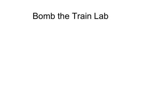 Bomb the Train Lab. Problem: How can you drop a ball on a moving train from a known height after the train has moved a known distance? Confirm your accuracy.