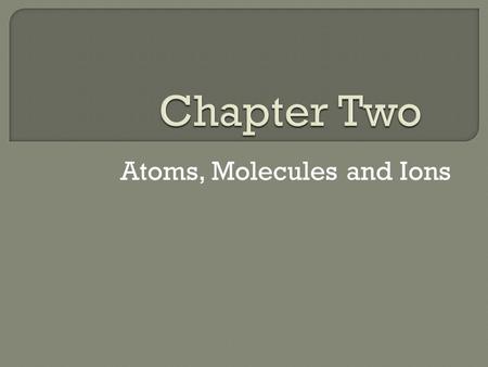 Atoms, Molecules and Ions.  Greeks (1000BC – 400BC) First to suggest that all matter was composed of 4 fundamental substances: Fire, Earth, Water and.