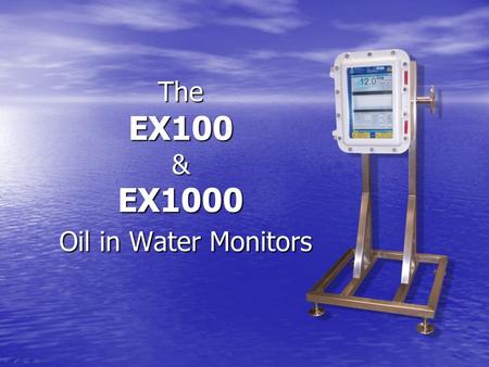 The EX100 & EX1000 Oil in Water Monitors. The EX100/1000 Oil In Water Monitor Features 1.Continuous Flow and Accurate Measurement. 2.Measurement range.