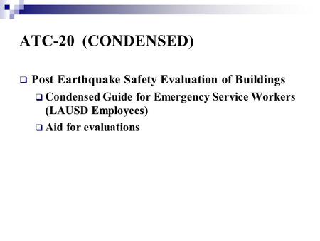 ATC-20 (CONDENSED)  Post Earthquake Safety Evaluation of Buildings  Condensed Guide for Emergency Service Workers (LAUSD Employees)  Aid for evaluations.