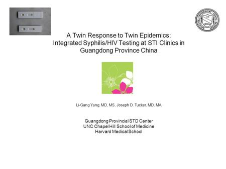 A Twin Response to Twin Epidemics: Integrated Syphilis/HIV Testing at STI Clinics in Guangdong Province China Li-Gang Yang, MD, MS, Joseph D. Tucker, MD,