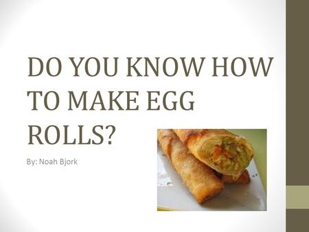 DO YOU KNOW HOW TO MAKE EGG ROLLS?