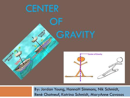 CENTER OF GRAVITY By: Jordan Young, HannaH Simmons, Nik Schmidt, Renè Chatneuf, Katrina Schmidt, MaryAnne Cavasos.