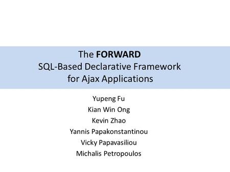 Yupeng Fu Kian Win Ong Kevin Zhao Yannis Papakonstantinou Vicky Papavasiliou Michalis Petropoulos The FORWARD SQL-Based Declarative Framework for Ajax.