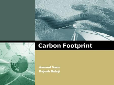 LOGO Carbon Footprint Aanand Vasu Rajesh Balaji. www.themegallery.com Carbon Footprint What is a carbon footprint? “Total set of greenhouse gases emitted.