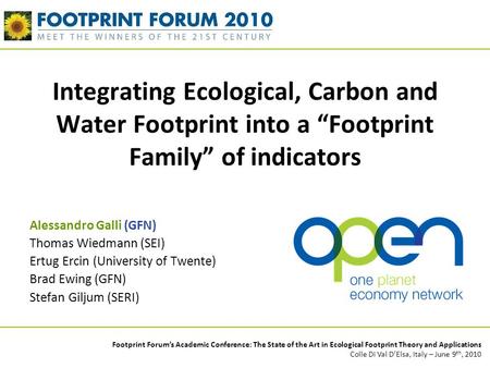 Integrating Ecological, Carbon and Water Footprint into a “Footprint Family” of indicators Alessandro Galli (GFN) Thomas Wiedmann (SEI) Ertug Ercin (University.