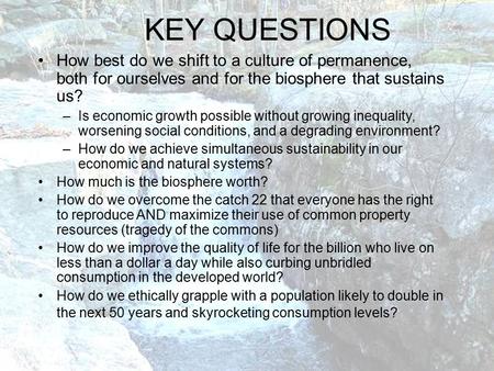 KEY QUESTIONS How best do we shift to a culture of permanence, both for ourselves and for the biosphere that sustains us? –Is economic growth possible.