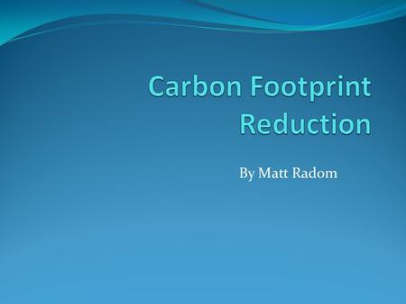 By Matt Radom. Carbon Footprint Defined as “The total amount of greenhouse gases produced to directly and indirectly support human activities.” The main.