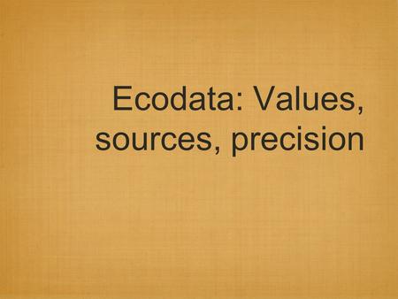 Ecodata: Values, sources, precision. Data Accuracy Engineering properties are well characterized. Environmental properties are not. Embodied energy Carbon.