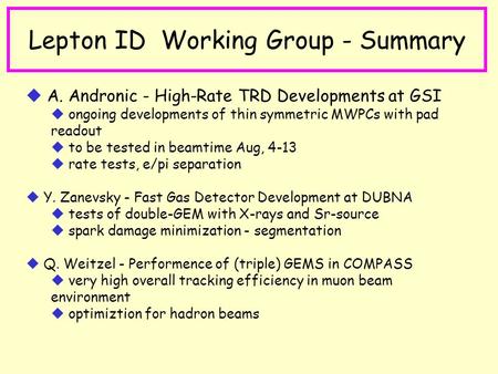 Lepton ID Working Group - Summary u A. Andronic - High-Rate TRD Developments at GSI u ongoing developments of thin symmetric MWPCs with pad readout u to.