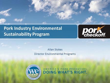 Pork Industry Environmental Sustainability Program Allan Stokes Director Environmental Programs.