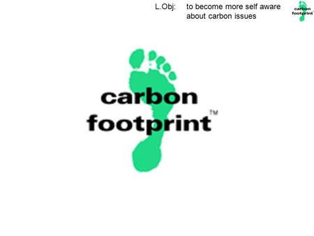 L.Obj: to become more self aware about carbon issues.