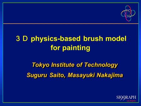 ３Ｄ physics-based brush model for painting Tokyo Institute of Technology Suguru Saito, Masayuki Nakajima Tokyo Institute of Technology Suguru Saito, Masayuki.