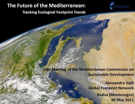 14th Meeting of the Mediterranean Commission on Sustainable Development Alessandro Galli Global Footprint Network Budva (Montenegro) 30 May 2011.