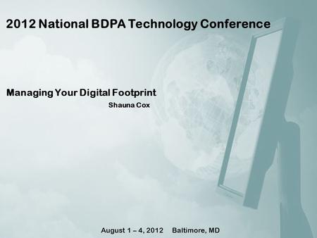 Managing Your Digital Footprint Shauna Cox 2012 National BDPA Technology Conference August 1 – 4, 2012 Baltimore, MD.