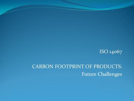 ISO CARBON FOOTPRINT OF PRODUCTS: Future Challenges