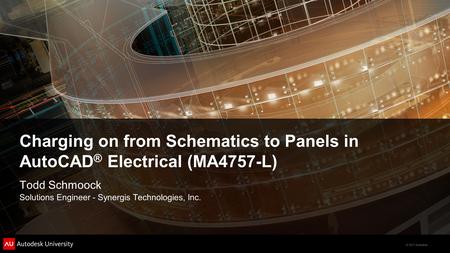 © 2011 Autodesk Charging on from Schematics to Panels in AutoCAD ® Electrical (MA4757-L) Todd Schmoock Solutions Engineer - Synergis Technologies, Inc.