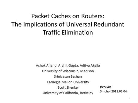 Packet Caches on Routers: The Implications of Universal Redundant Traffic Elimination Ashok Anand, Archit Gupta, Aditya Akella University of Wisconsin,