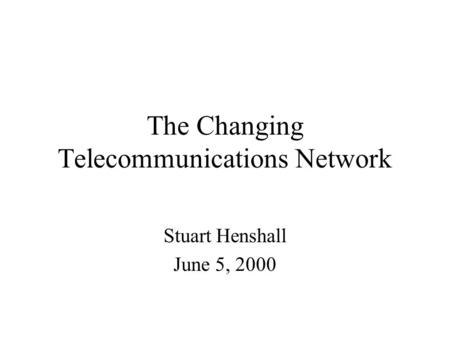 The Changing Telecommunications Network Stuart Henshall June 5, 2000.