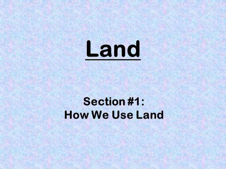 Land Section #1: How We Use Land. How Can We Find Out How Land is Used? Maps Aerial photographs Field surveys Computerized mapping systems.