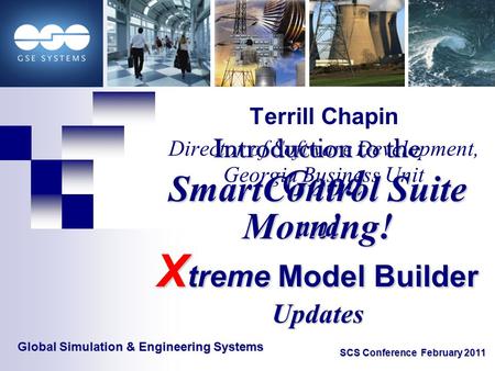 Global Simulation & Engineering Systems SCS Conference February 2011 Good Morning! Good Morning! Terrill Chapin Director of Software Development, Georgia.