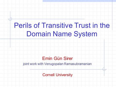 Perils of Transitive Trust in the Domain Name System Emin Gün Sirer joint work with Venugopalan Ramasubramanian Cornell University.