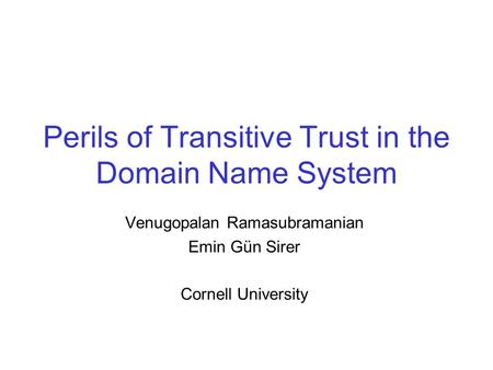 Perils of Transitive Trust in the Domain Name System Venugopalan Ramasubramanian Emin Gün Sirer Cornell University.