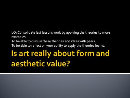 LO: Consolidate last lessons work by applying the theories to more examples. To be able to discuss these theories and ideas with peers. To be able to reflect.