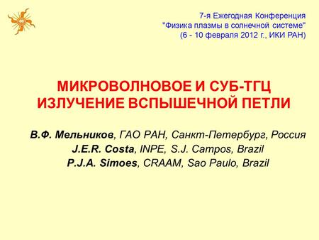 МИКРОВОЛНОВОЕ И СУБ-ТГЦ ИЗЛУЧЕНИЕ ВСПЫШЕЧНОЙ ПЕТЛИ В.Ф. Мельников, ГАО РАН, Санкт-Петербург, Россия J.E.R. Costa, INPE, S.J. Campos, Brazil P.J.A. Simoes,