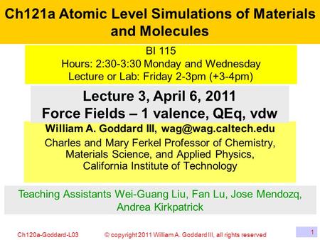 © copyright 2011 William A. Goddard III, all rights reservedCh120a-Goddard-L03 1 Ch121a Atomic Level Simulations of Materials and Molecules William A.