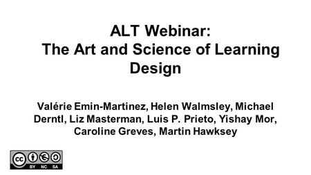 ALT Webinar: The Art and Science of Learning Design Valérie Emin-Martinez, Helen Walmsley, Michael Derntl, Liz Masterman, Luis P. Prieto, Yishay Mor, Caroline.