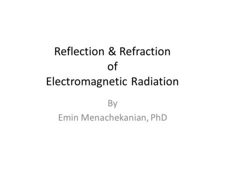 Reflection & Refraction of Electromagnetic Radiation By Emin Menachekanian, PhD.