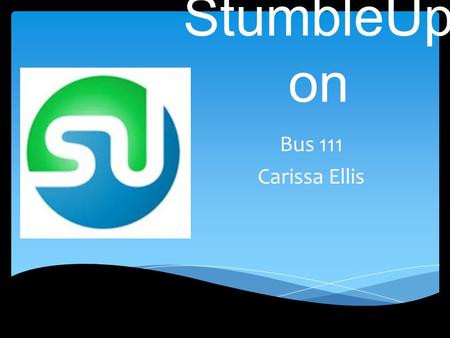 StumbleUp on Bus 111 Carissa Ellis.  StumbleUpon is a discovery engine that finds and recommends web content to its users. It features allow users to.