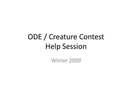 ODE / Creature Contest Help Session Winter 2009. Outline ODE and GLUT libraries How the skeleton code works – If you were going to adapt any skeleton.