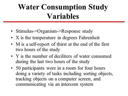 Water Consumption Study Variables Stimulus->Organism->Response study X is the temperature in degrees Fahrenheit M is a self-report of thirst at the end.