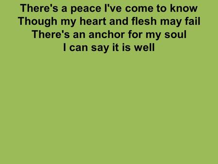 There's a peace I've come to know Though my heart and flesh may fail There's an anchor for my soul I can say it is well.