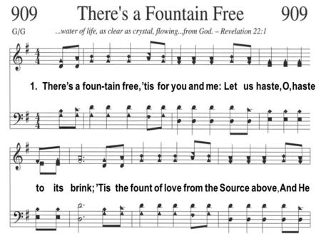 1. There’s a foun-tain free, ’tis for you and me: Let us haste, O, haste to its brink; ’Tis the fount of love from the Source above, And He.