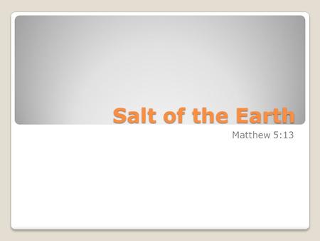 Salt of the Earth Matthew 5:13. The Salt of the Earth (Matt. 5:13) FOUR MAIN POINTS: History of salt: Why use this metaphor? Explanation of the metaphor.