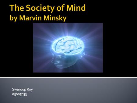 Swaroop Roy 05005033.  How does the mind work.  What is the meaning of ”life” in living beings.  How can intelligence emerge from non- intelligence.