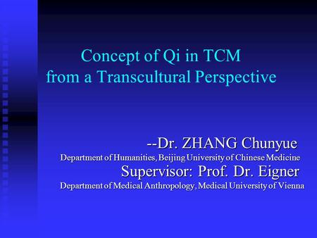 Concept of Qi in TCM from a Transcultural Perspective --Dr. ZHANG Chunyue --Dr. ZHANG Chunyue Department of Humanities, Beijing University of Chinese Medicine.