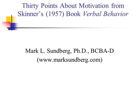 Thirty Points About Motivation from Skinner’s (1957) Book Verbal Behavior Mark L. Sundberg, Ph.D., BCBA-D (www.marksundberg.com)