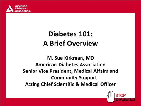 SM Diabetes 101: A Brief Overview M. Sue Kirkman, MD American Diabetes Association Senior Vice President, Medical Affairs and Community Support Acting.