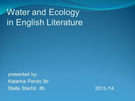 Water and Ecology in English Literature presented by: Katarina Pendo 8b Stella Starčić 8b 2013./14.