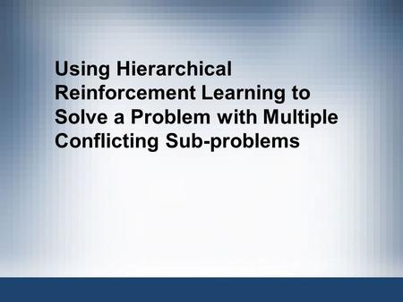 Using Hierarchical Reinforcement Learning to Solve a Problem with Multiple Conflicting Sub-problems.