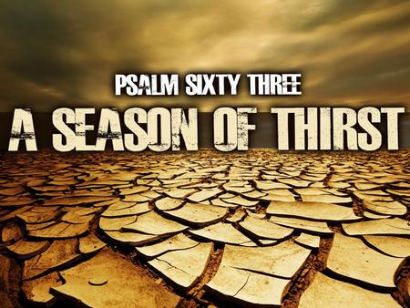 O God, You are my God; Early will I seek You; My soul thirsts for You; My flesh longs for You In a dry and thirsty land Where there is no water. So I.