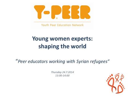 Young women experts: shaping the world “ Peer educators working with Syrian refugees” Thursday 24.7.2014 13:00-14:00.